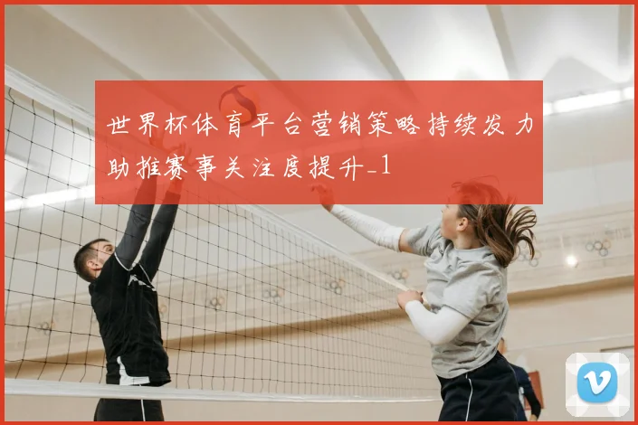 世界杯体育平台营销策略持续发力助推赛事关注度提升_1