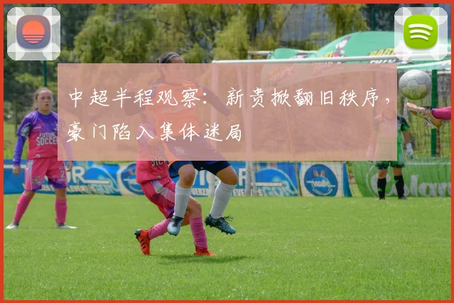 中超半程观察：新贵掀翻旧秩序，豪门陷入集体迷局