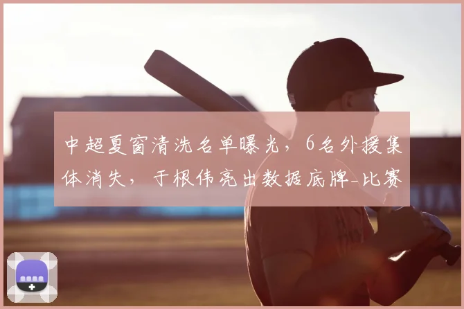 中超夏窗清洗名单曝光，6名外援集体消失，于根伟亮出数据底牌_比赛_山东泰山_马德鲁加