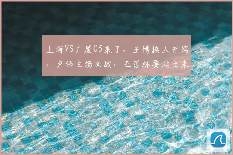 上海VS广厦G5来了，王博换人开窍，卢伟主场决战，王哲林要站出来