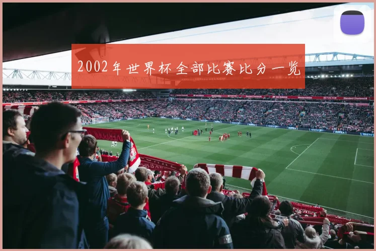 2002年世界杯全部比赛比分一览