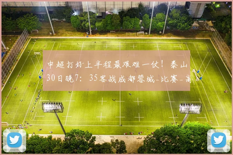 中超打好上半程最艰难一仗！泰山30日晚7：35客战成都蓉城_比赛_高准翼_阿尔瓦罗