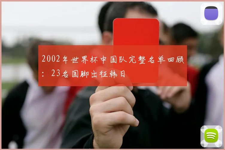 2002年世界杯中国队完整名单回顾:23名国脚出征韩日